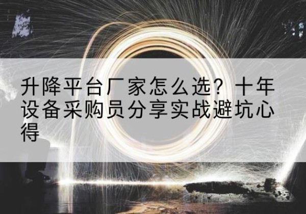 旌阳升降平台厂家-怎么选？十年设备采购员分享实战避坑心得