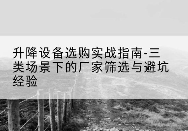 旌阳移动式升降机厂家推荐-升降设备选购实战指南-三类场景下的厂家筛选与避坑经验