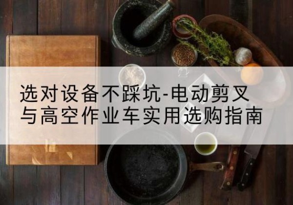 旌阳电动剪叉升降平台怎么选-选对设备不踩坑-电动剪叉与高空作业车实用选购指南