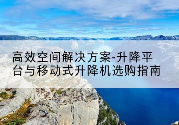 旌阳升降平台厂家-*空间解决方案-升降平台与移动式升降机选购指南