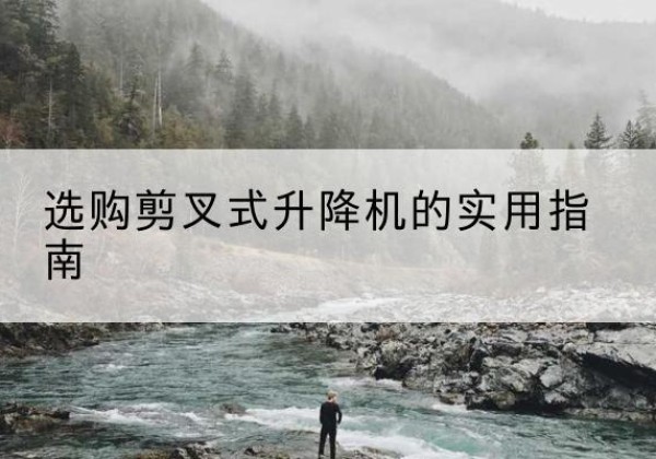 旌阳剪叉式升降机怎么选-选购剪叉式升降机的实用指南