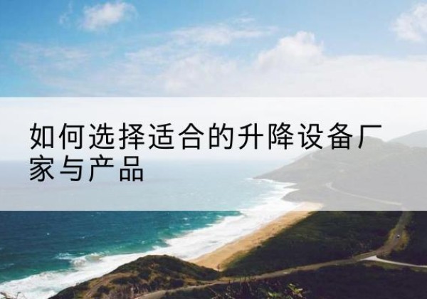 旌阳电动升降平台厂家-如何选择适合的升降设备厂家与产品