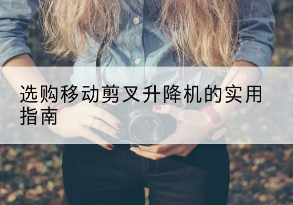 旌阳移动剪叉升降机怎么选-选购移动剪叉升降机的实用指南